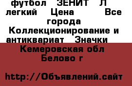 1.1) футбол : ЗЕНИТ  “Л“  (легкий) › Цена ­ 249 - Все города Коллекционирование и антиквариат » Значки   . Кемеровская обл.,Белово г.